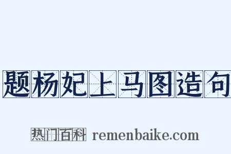 题杨妃上马图造句是什么意思的图片